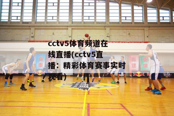 cctv5体育频道在线直播(cctv5直播：精彩体育赛事实时观看)