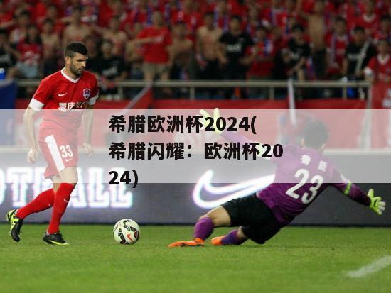 希腊欧洲杯2024(希腊闪耀：欧洲杯2024)